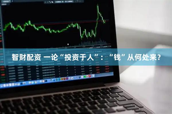 智财配资 一论“投资于人”：“钱”从何处来？