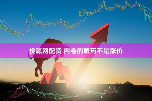 投赢网配资 内卷的解药不是涨价