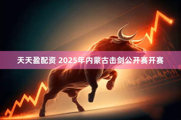 天天盈配资 2025年内蒙古击剑公开赛开赛