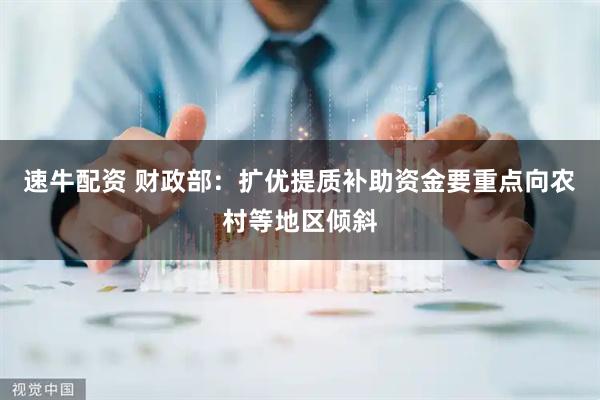 速牛配资 财政部：扩优提质补助资金要重点向农村等地区倾斜
