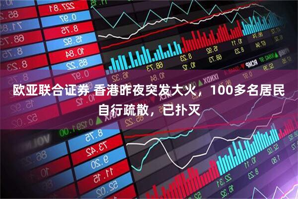 欧亚联合证券 香港昨夜突发大火，100多名居民自行疏散，已扑灭